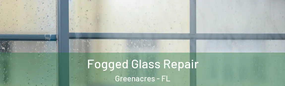 Fogged Glass Repair Greenacres - FL